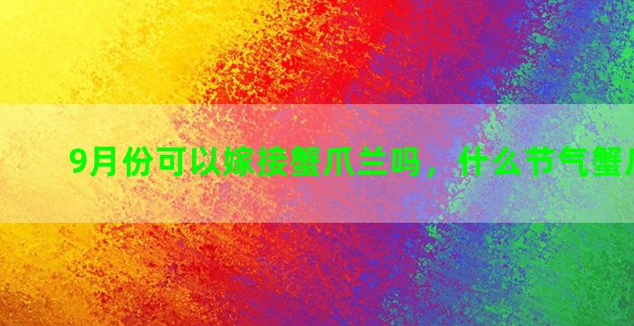 9月份可以嫁接蟹爪兰吗，什么节气蟹爪兰嫁接