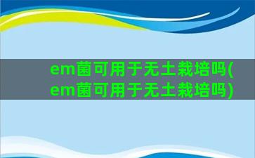 em菌可用于无土栽培吗(em菌可用于无土栽培吗)