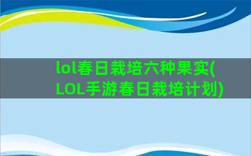 lol春日栽培六种果实(LOL手游春日栽培计划)