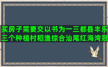 买房子需要交以书为一三都县丰乐三个种植村稻渔综合汕尾红海湾冠宏种养合作社(买房子需要多久)