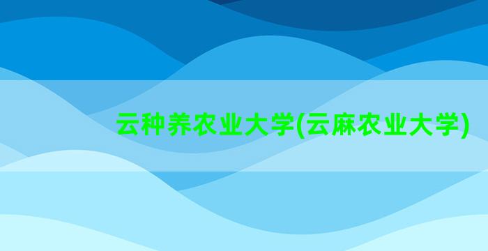 云种养农业大学(云麻农业大学)