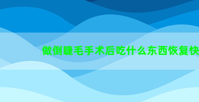 做倒睫毛手术后吃什么东西恢复快