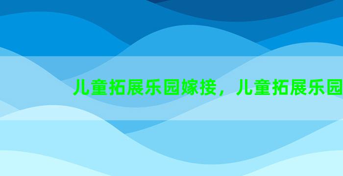 儿童拓展乐园嫁接，儿童拓展乐园