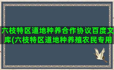 六枝特区道地种养合作协议百度文库(六枝特区道地种养殖农民专用合作社)