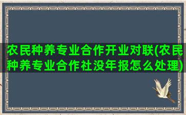 农民种养专业合作开业对联(农民种养专业合作社没年报怎么处理)