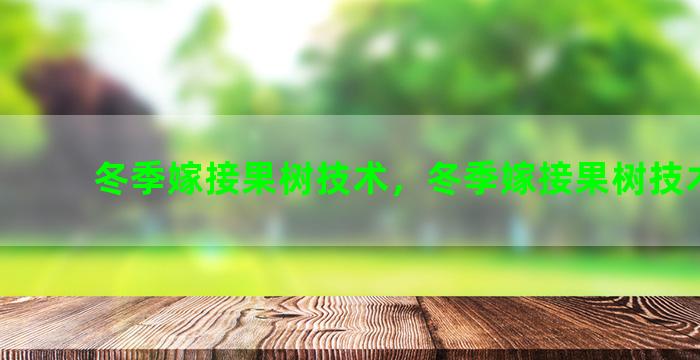 冬季嫁接果树技术，冬季嫁接果树技术视频