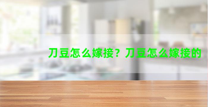 刀豆怎么嫁接？刀豆怎么嫁接的