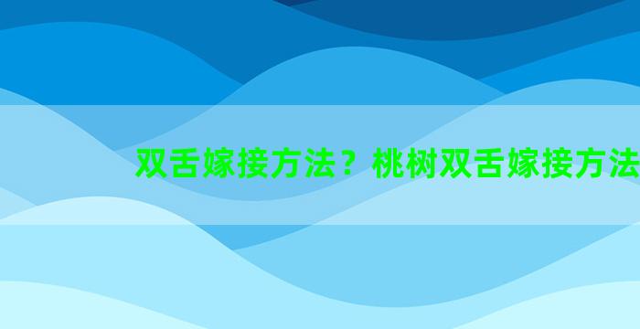 双舌嫁接方法？桃树双舌嫁接方法