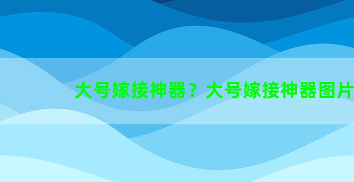 大号嫁接神器？大号嫁接神器图片