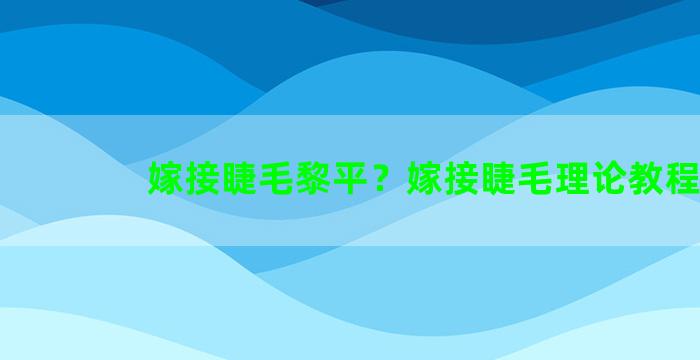 嫁接睫毛黎平？嫁接睫毛理论教程