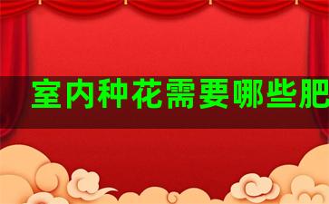 室内种花需要哪些肥料呢