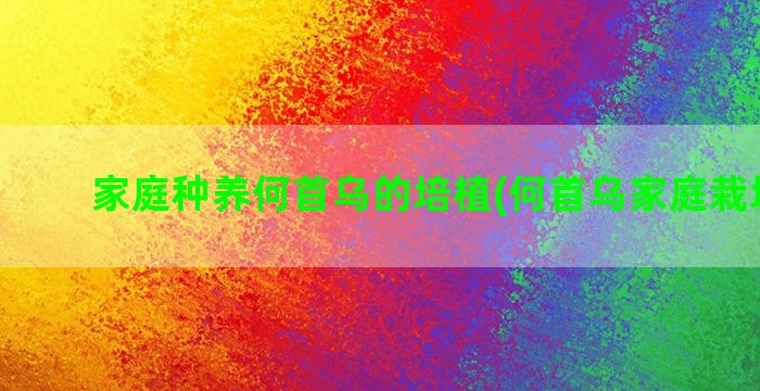 家庭种养何首乌的培植(何首乌家庭栽培方法)