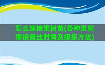 怎么嫁接果树苗(各种果树嫁接最佳时间及嫁接方法)