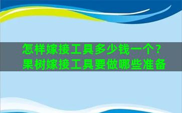 怎样嫁接工具多少钱一个？果树嫁接工具要做哪些准备