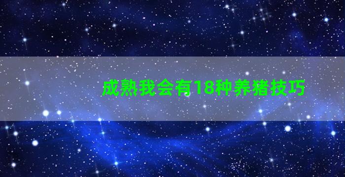 成熟我会有18种养猪技巧