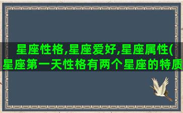 星座性格,星座爱好,星座属性(星座第一天性格有两个星座的特质吗)