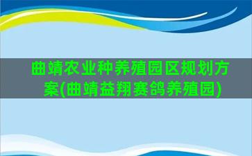 曲靖农业种养殖园区规划方案(曲靖益翔赛鸽养殖园)