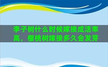 李子树什么时候嫁接成活率高，樱桃树嫁接多久会发芽