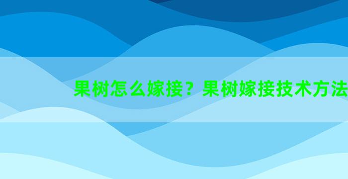 果树怎么嫁接？果树嫁接技术方法