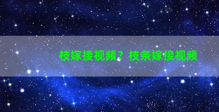 枝嫁接视频？枝条嫁接视频