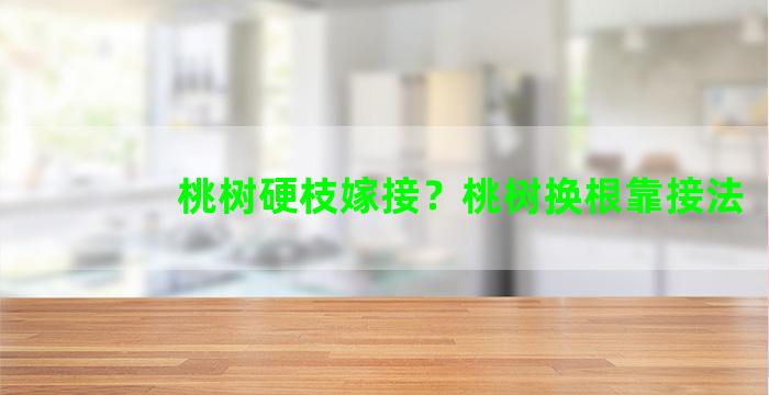 桃树硬枝嫁接？桃树换根靠接法