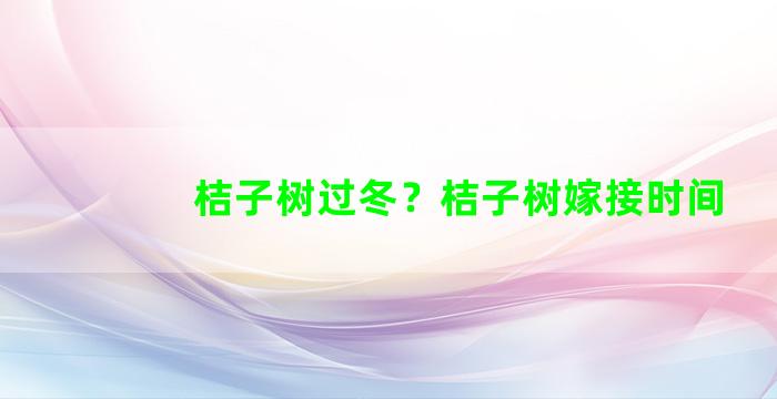 桔子树过冬？桔子树嫁接时间