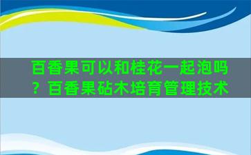 百香果可以和桂花一起泡吗？百香果砧木培育管理技术