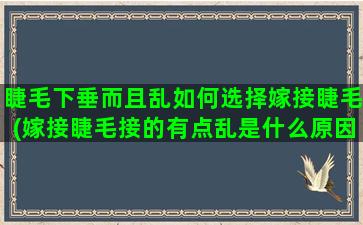 睫毛下垂而且乱如何选择嫁接睫毛(嫁接睫毛接的有点乱是什么原因)