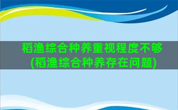 稻渔综合种养重视程度不够(稻渔综合种养存在问题)