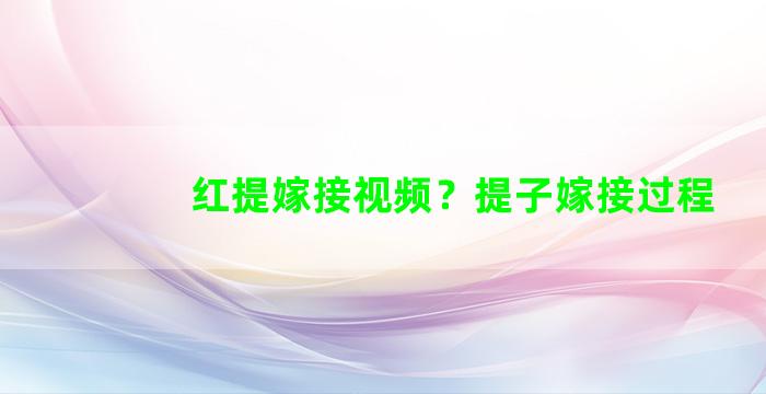 红提嫁接视频？提子嫁接过程