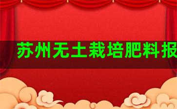 苏州无土栽培肥料报价表