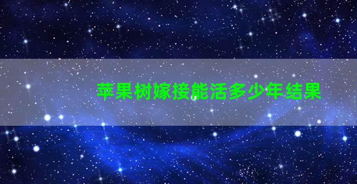 苹果树嫁接能活多少年结果