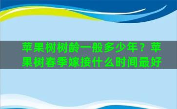 苹果树树龄一般多少年？苹果树春季嫁接什么时间最好