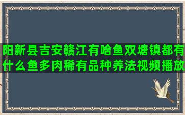 阳新县吉安赣江有啥鱼双塘镇都有什么鱼多肉稀有品种养法视频播放